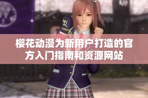 樱花动漫为新用户打造的官方入门指南和资源网站