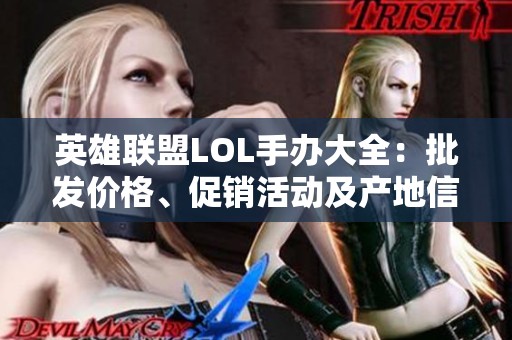 英雄联盟LOL手办大全：批发价格、促销活动及产地信息一览