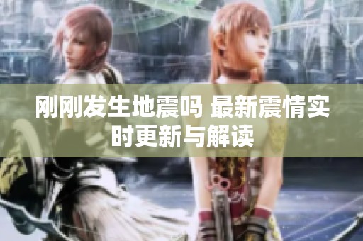 刚刚发生地震吗 最新震情实时更新与解读