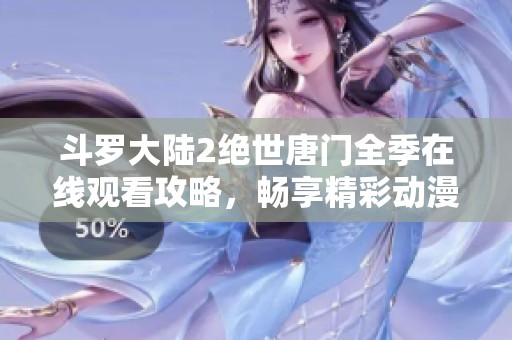 斗罗大陆2绝世唐门全季在线观看攻略，畅享精彩动漫盛宴
