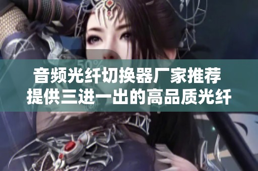 音频光纤切换器厂家推荐 提供三进一出的高品质光纤切换解决方案