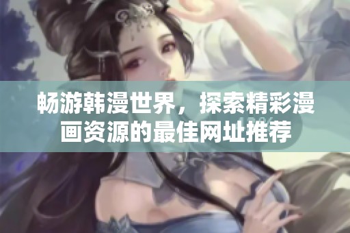 畅游韩漫世界，探索精彩漫画资源的最佳网址推荐