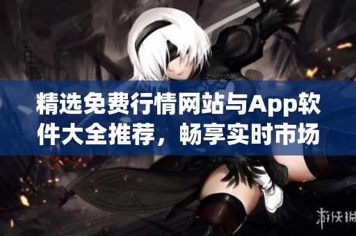 精选免费行情网站与App软件大全推荐，畅享实时市场信息