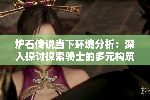 炉石传说当下环境分析：深入探讨探索骑士的多元构筑策略与对战技巧