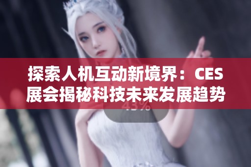 探索人机互动新境界：CES展会揭秘科技未来发展趋势