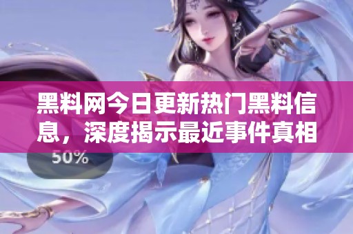 黑料网今日更新热门黑料信息，深度揭示最近事件真相
