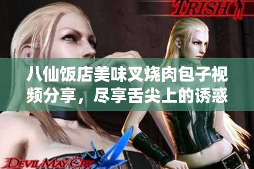 八仙饭店美味叉烧肉包子视频分享，尽享舌尖上的诱惑
