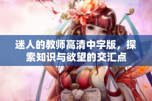 迷人的教师高清中字版，探索知识与欲望的交汇点