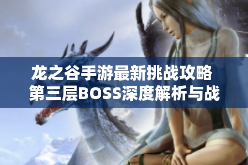 龙之谷手游最新挑战攻略 第三层BOSS深度解析与战斗技巧分享