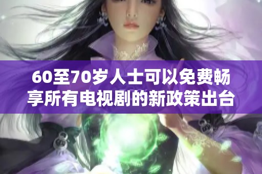 60至70岁人士可以免费畅享所有电视剧的新政策出台
