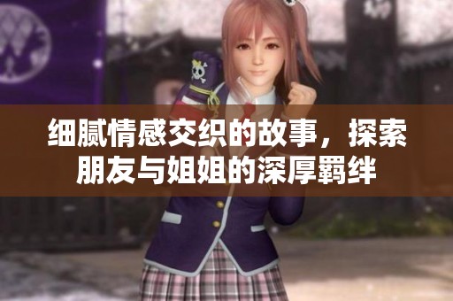 细腻情感交织的故事，探索朋友与姐姐的深厚羁绊