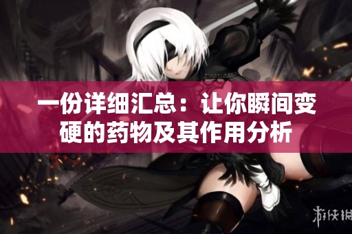 一份详细汇总：让你瞬间变硬的药物及其作用分析