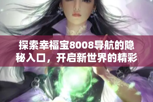 探索幸福宝8008导航的隐秘入口，开启新世界的精彩之旅