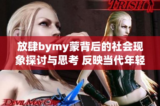 放肆bymy蒙背后的社会现象探讨与思考 反映当代年轻人的生活态度与价值观