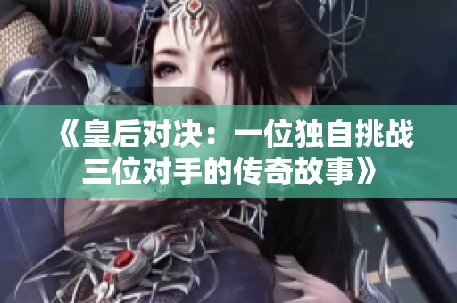 《皇后对决：一位独自挑战三位对手的传奇故事》