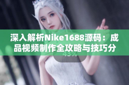 深入解析Nike1688源码：成品视频制作全攻略与技巧分享
