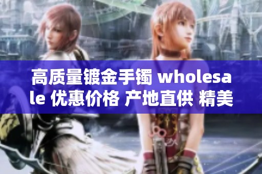 高质量镀金手镯 wholesale 优惠价格 产地直供 精美饰品推荐