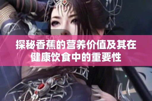 探秘香蕉的营养价值及其在健康饮食中的重要性