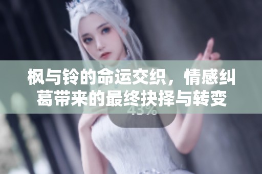 枫与铃的命运交织，情感纠葛带来的最终抉择与转变