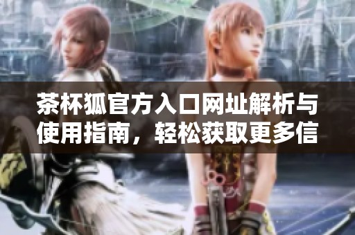 茶杯狐官方入口网址解析与使用指南，轻松获取更多信息