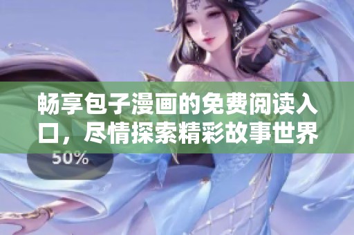 畅享包子漫画的免费阅读入口，尽情探索精彩故事世界