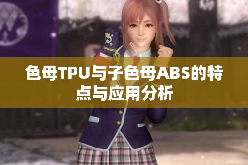 色母TPU与子色母ABS的特点与应用分析