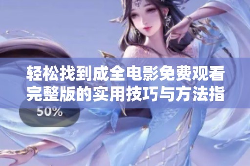 轻松找到成全电影免费观看完整版的实用技巧与方法指导