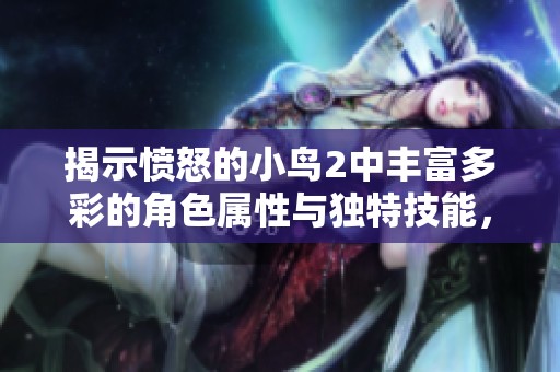 揭示愤怒的小鸟2中丰富多彩的角色属性与独特技能，带你体验游戏乐趣的全新视角