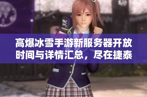 高爆冰雪手游新服务器开放时间与详情汇总，尽在捷泰找服网！