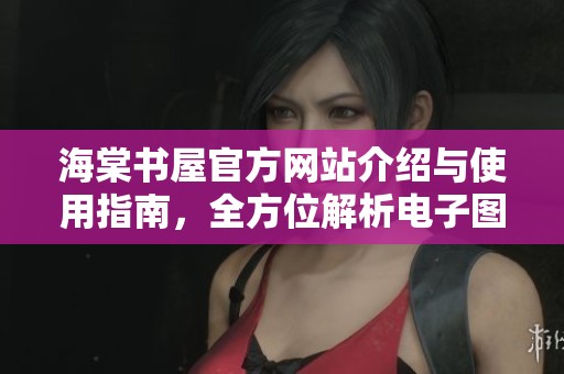 海棠书屋官方网站介绍与使用指南，全方位解析电子图书服务