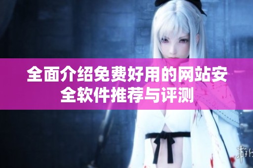 全面介绍免费好用的网站安全软件推荐与评测