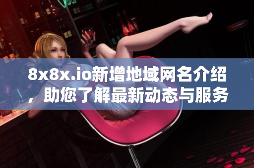 8x8x.io新增地域网名介绍，助您了解最新动态与服务