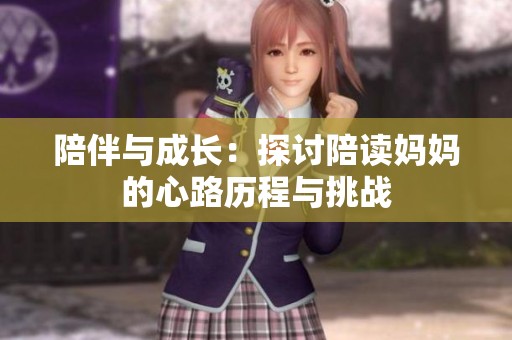 陪伴与成长：探讨陪读妈妈的心路历程与挑战