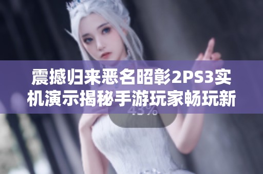 震撼归来恶名昭彰2PS3实机演示揭秘手游玩家畅玩新体验的最佳攻略