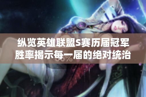 纵览英雄联盟S赛历届冠军胜率揭示每一届的绝对统治力与竞争态势分析