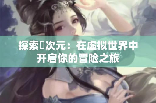 探索囧次元：在虚拟世界中开启你的冒险之旅