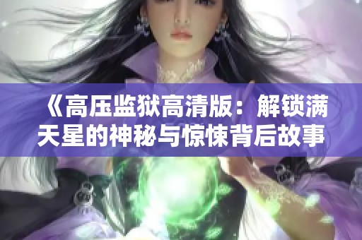 《高压监狱高清版：解锁满天星的神秘与惊悚背后故事》