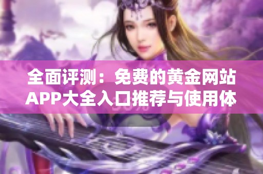 全面评测：免费的黄金网站APP大全入口推荐与使用体验分享