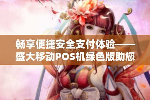 畅享便捷安全支付体验——盛大移动POS机绿色版助您轻松应对移动支付需求