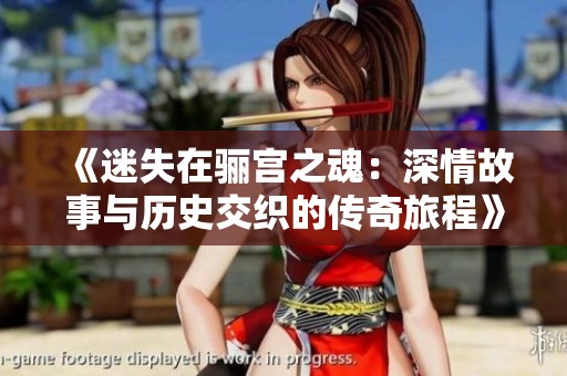 《迷失在骊宫之魂：深情故事与历史交织的传奇旅程》