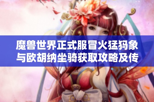 魔兽世界正式服冒火猛犸象与欧胡纳坐骑获取攻略及传送门解析