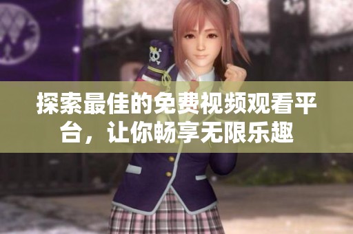 探索最佳的免费视频观看平台，让你畅享无限乐趣