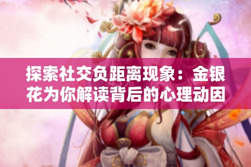 探索社交负距离现象：金银花为你解读背后的心理动因