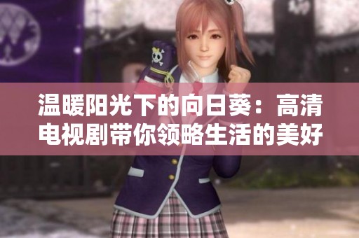 温暖阳光下的向日葵：高清电视剧带你领略生活的美好与感动