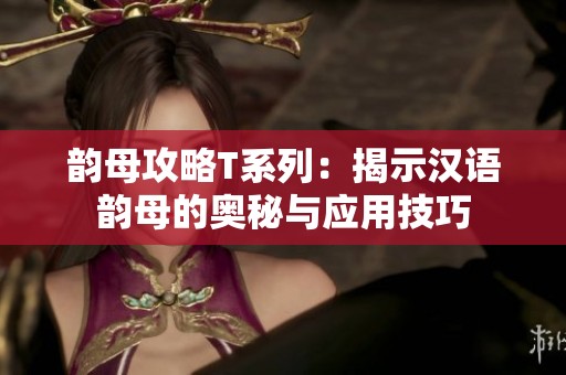 韵母攻略T系列：揭示汉语韵母的奥秘与应用技巧
