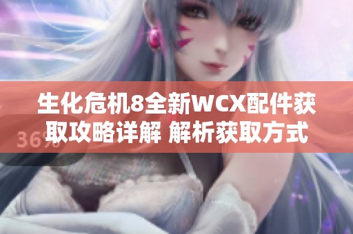 生化危机8全新WCX配件获取攻略详解 解析获取方式与实用技巧