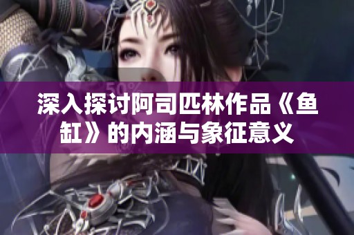 深入探讨阿司匹林作品《鱼缸》的内涵与象征意义