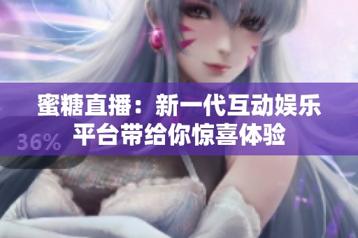 蜜糖直播：新一代互动娱乐平台带给你惊喜体验