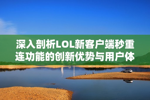 深入剖析LOL新客户端秒重连功能的创新优势与用户体验提升