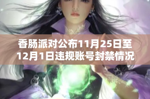 香肠派对公布11月25日至12月1日违规账号封禁情况详细公示信息